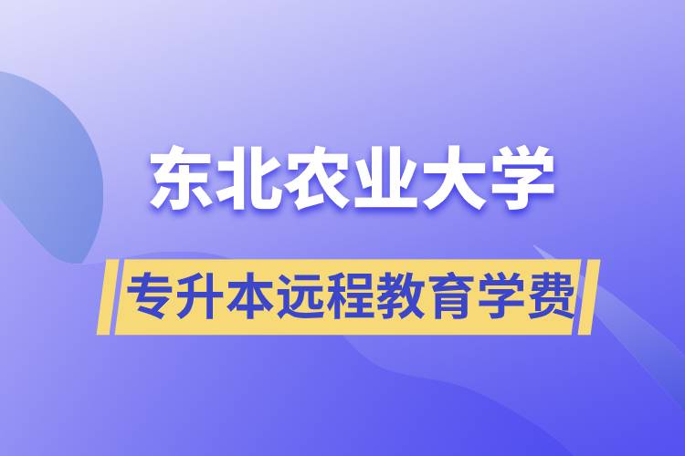 東北農(nóng)業(yè)大學(xué)專升本遠程教育學(xué)費多少？