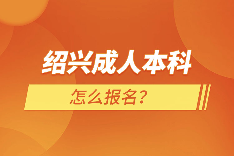 紹興成人本科怎么報名？