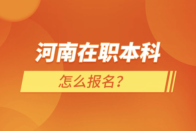 河南在職本科怎么報名？