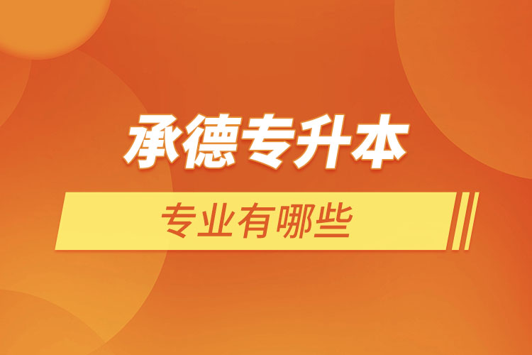承德專升本有哪些專業(yè)可以選擇？