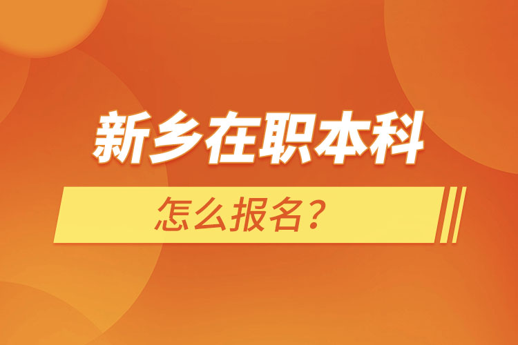 新鄉(xiāng)在職本科怎么報名？