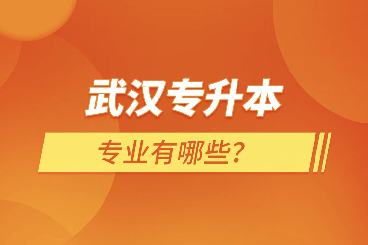 武漢專升本有哪些專業(yè)可以選擇？