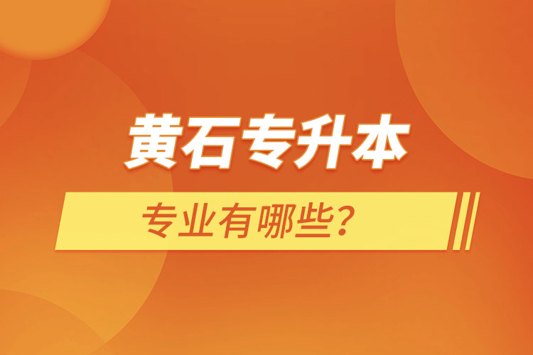 黃石專升本有哪些專業(yè)可以選擇？