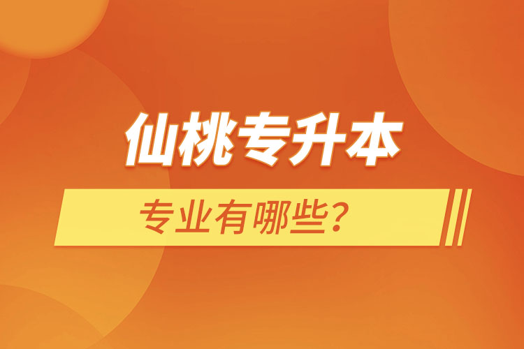 仙桃專升本有哪些專業(yè)可以選擇？