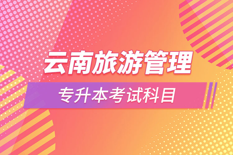 云南旅游管理專(zhuān)升本考試科目