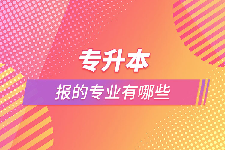 專(zhuān)升本能報(bào)的專(zhuān)業(yè)有哪些