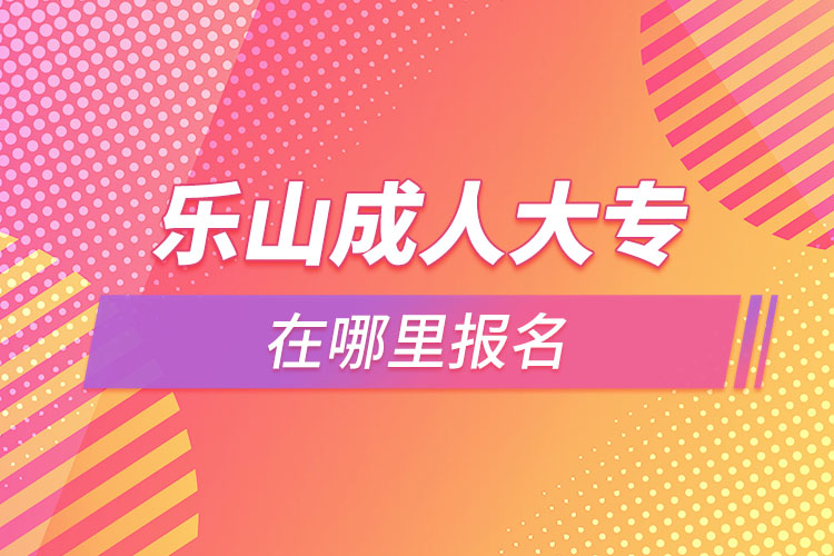 樂山成人大專在哪里報(bào)名？