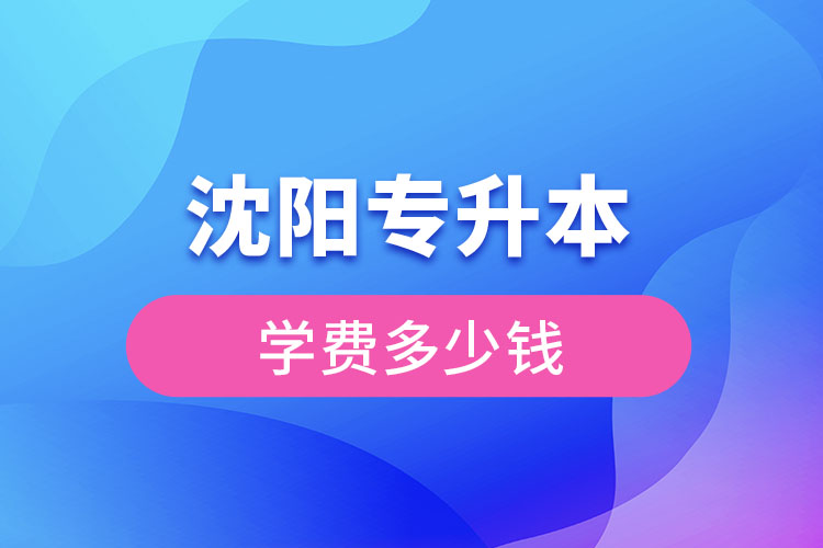 沈陽(yáng)專升本學(xué)費(fèi)大概多少錢一年？