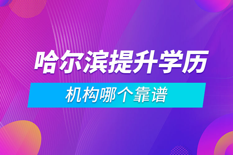 哈爾濱提升學歷的機構(gòu)哪個靠譜
