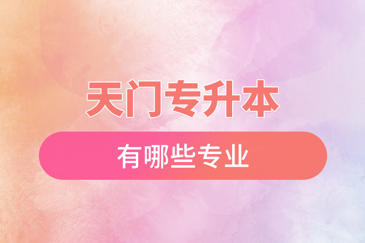 天門專升本有哪些專業(yè)可以選擇？