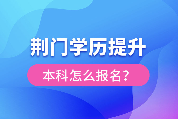 荊門學(xué)歷提升本科怎么報(bào)名？