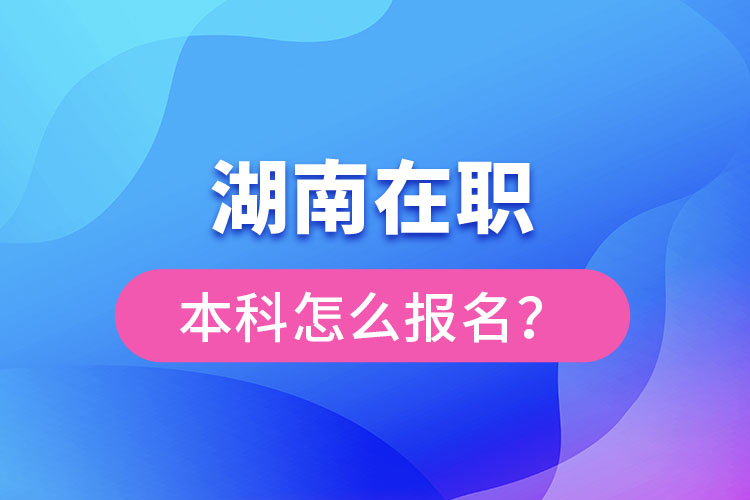 湖南在職本科怎么報(bào)名？