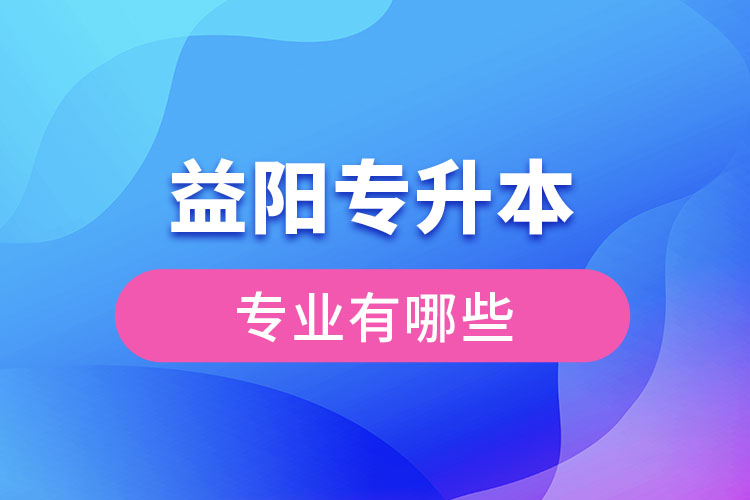 益陽專升本有哪些專業(yè)？