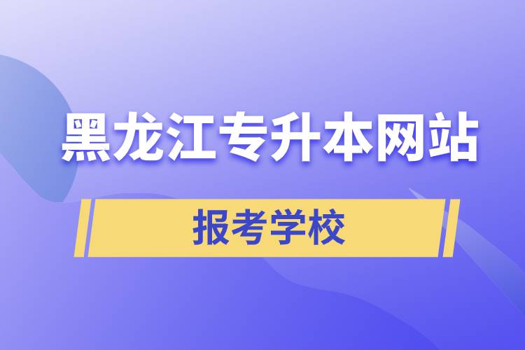 黑龍江專升本網站報考學校
