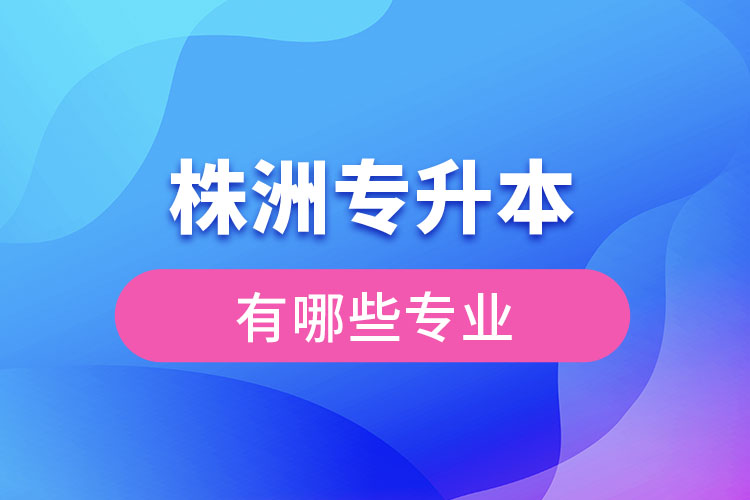 株洲專升本有哪些專業(yè)可以選擇？