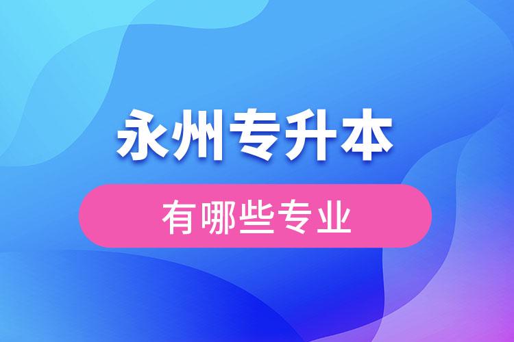 永州專升本專業(yè)有哪些？