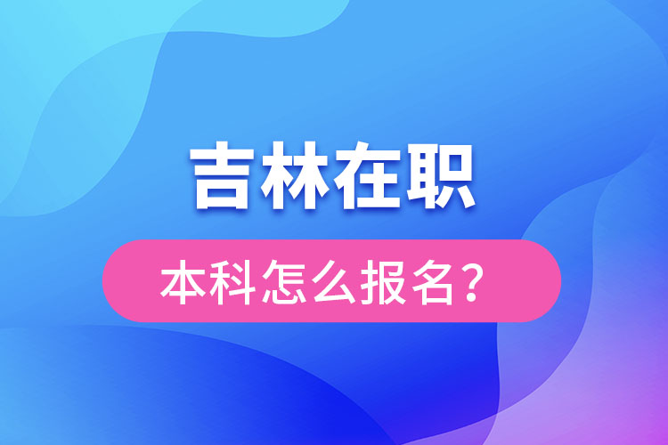吉林在職本科怎么報(bào)名？