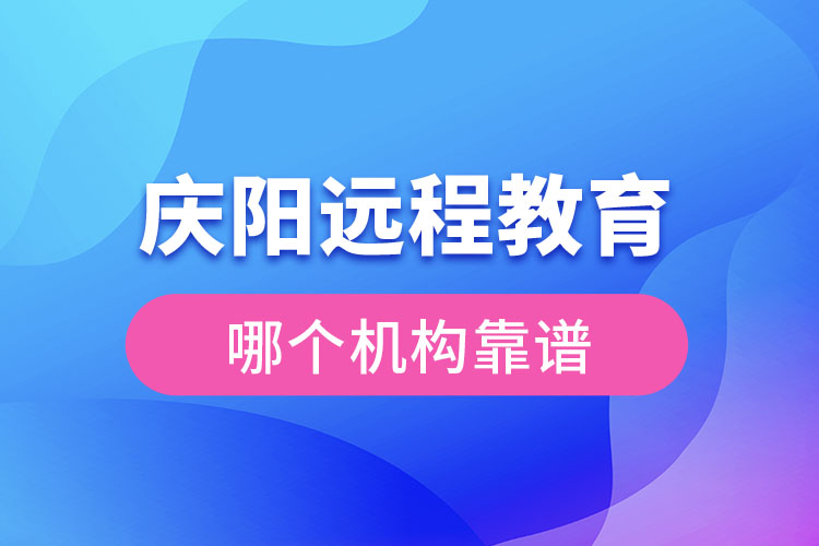 慶陽遠程教育哪個機構靠譜？