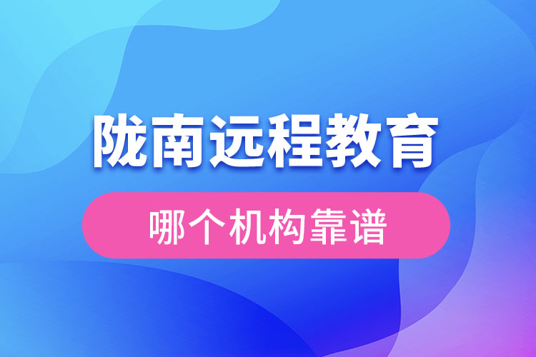 隴南遠程教育哪個機構(gòu)靠譜？