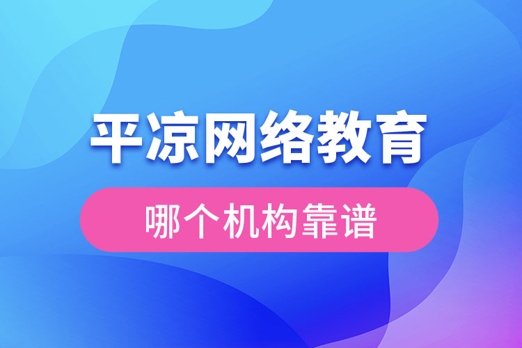 平?jīng)鼍W(wǎng)絡(luò)教育哪個(gè)機(jī)構(gòu)靠譜？