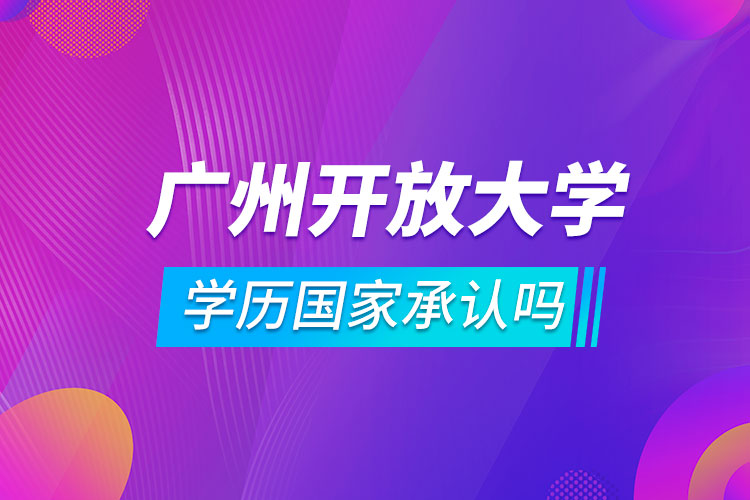廣州開放大學(xué)學(xué)歷國家承認嗎