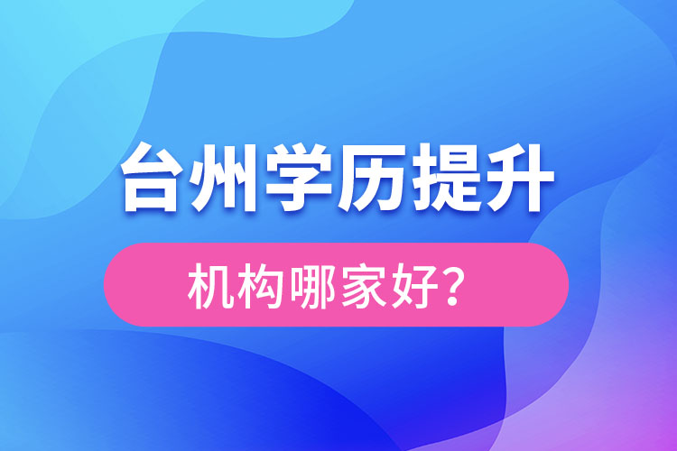 臺州學(xué)歷提升機構(gòu)哪家好？