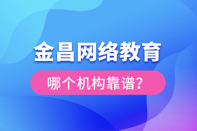 金昌網(wǎng)絡(luò)教育哪個(gè)機(jī)構(gòu)靠譜？