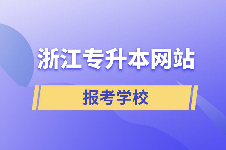 浙江專升本網(wǎng)站報考學校有哪些