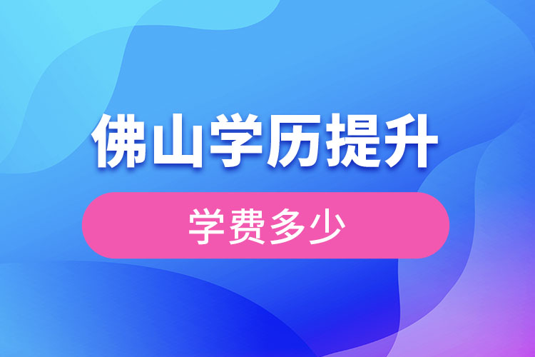 佛山提升學(xué)歷多少錢？