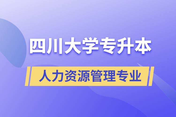 四川大學人力資源管理專業(yè)專升本報考好不好？