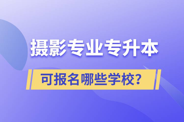 攝影專業(yè)有專升本嗎？可報名哪些學(xué)校？