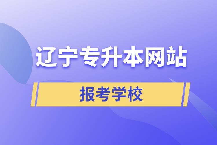 遼寧專(zhuān)升本網(wǎng)站報(bào)考學(xué)校