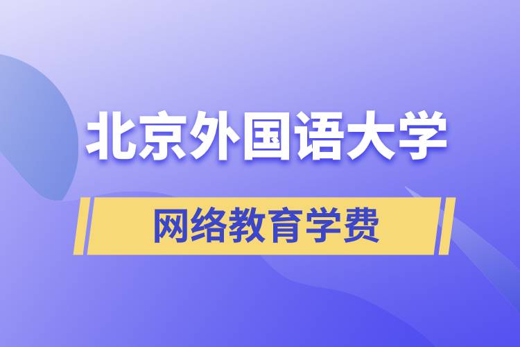 北京外國語大學(xué)網(wǎng)絡(luò)教育學(xué)院學(xué)費需要準(zhǔn)備多少和怎么交費？