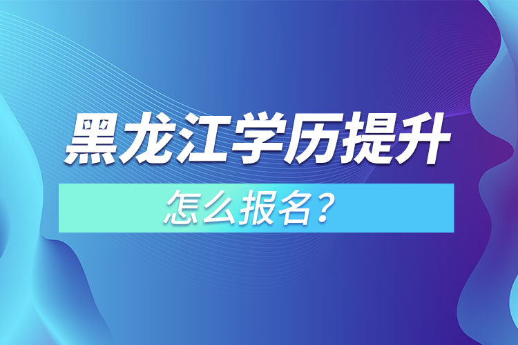 黑龍江學(xué)歷提升本科怎么報(bào)名？