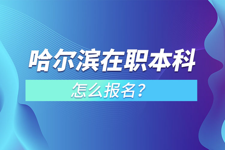 哈爾濱在職本科怎么報(bào)名？