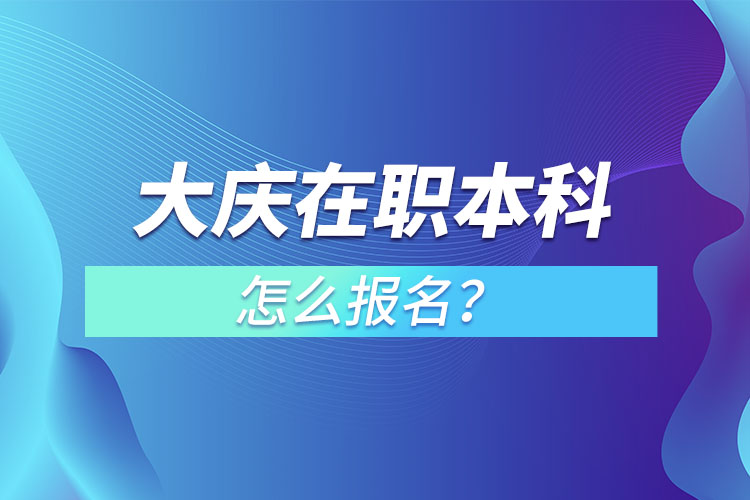 大慶在職本科怎么報(bào)名？