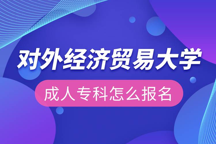 對(duì)外經(jīng)濟(jì)貿(mào)易大學(xué)成人?？圃趺磮?bào)名