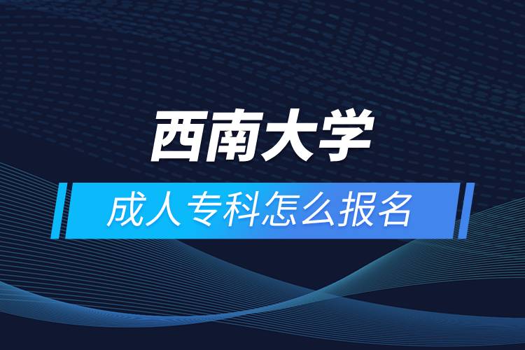 西南大學(xué)成人?？圃趺磮?bào)名