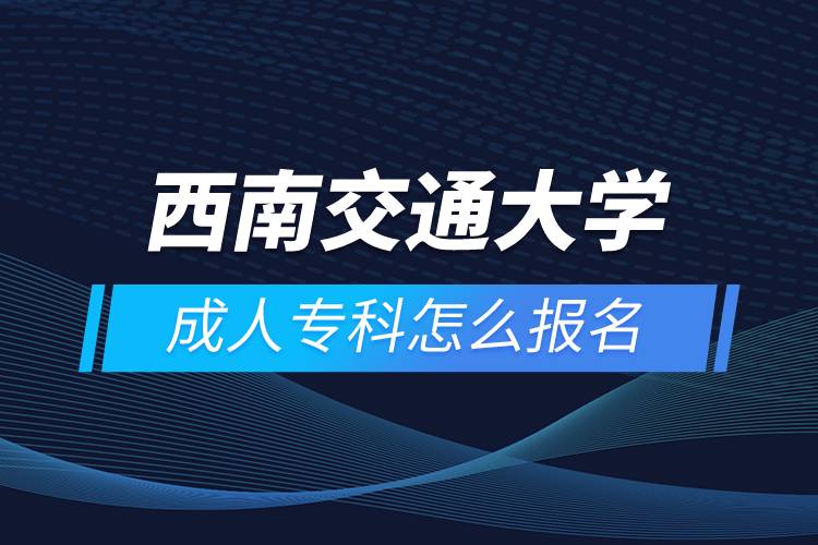 西南交通大學(xué)成人?？圃趺磮?bào)名