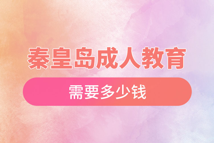 秦皇島成人教育需要多少錢？