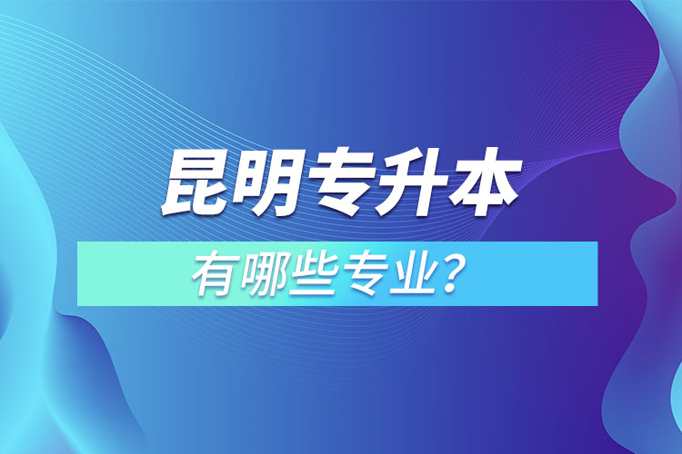 昆明專(zhuān)升本有哪些專(zhuān)業(yè)？