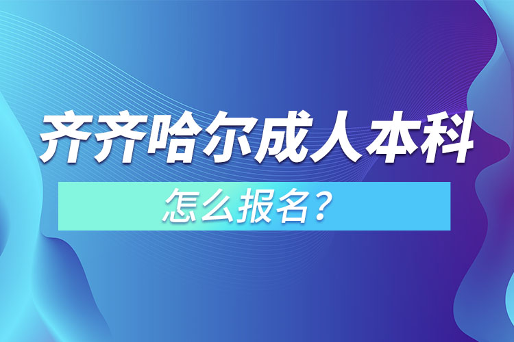 齊齊哈爾成人本科怎么報名？