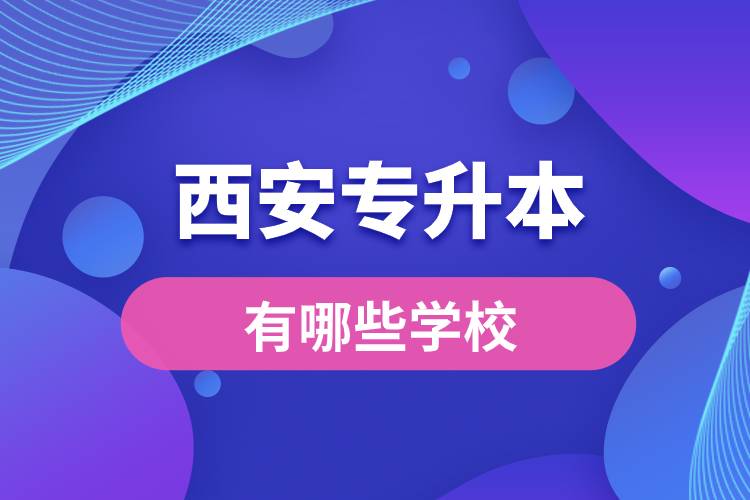 西安專升本有哪些學(xué)校？