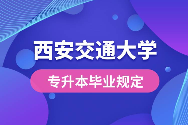 西安交通大學(xué)對專升本畢業(yè)有什么條件的規(guī)定？