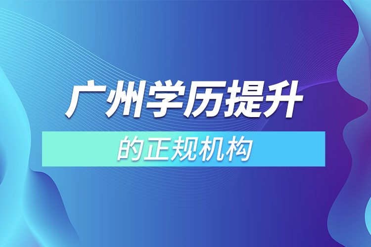 廣州學歷提升的正規(guī)機構(gòu)？