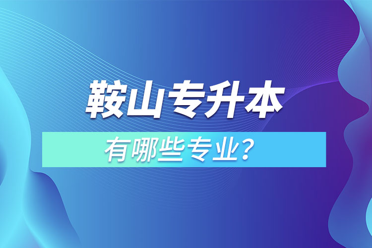 鞍山專升本有哪些專業(yè)？