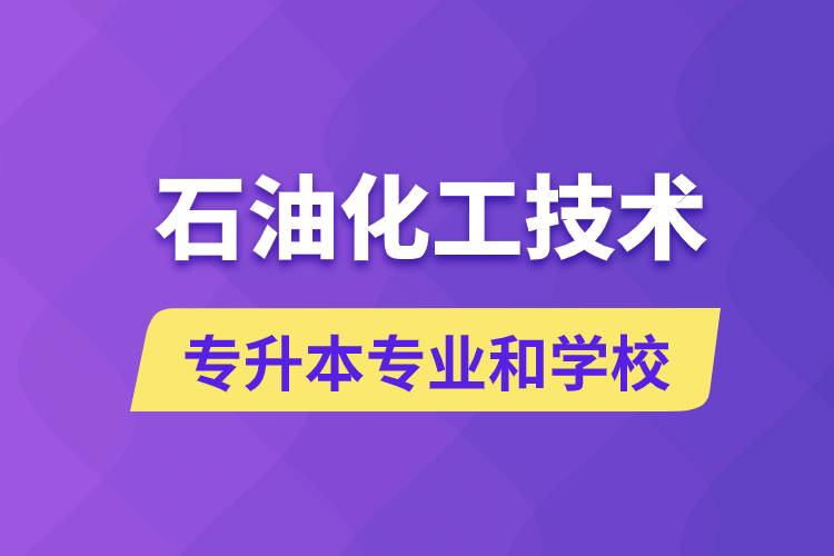 石油化工技術(shù)專升本專業(yè)考哪個學(xué)習(xí)好和能報名去什么學(xué)校？
