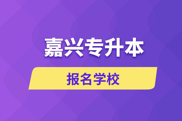 嘉興專升本報名有哪些學校？