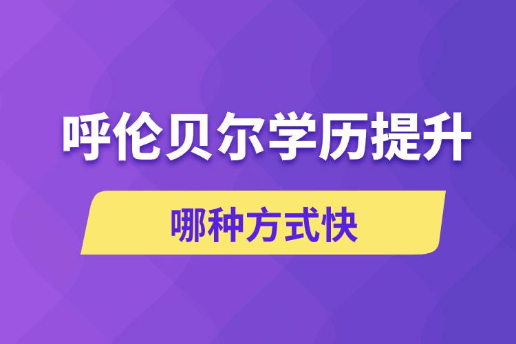 呼倫貝爾學歷提升哪幾種方式學習快速和靠譜嗎？