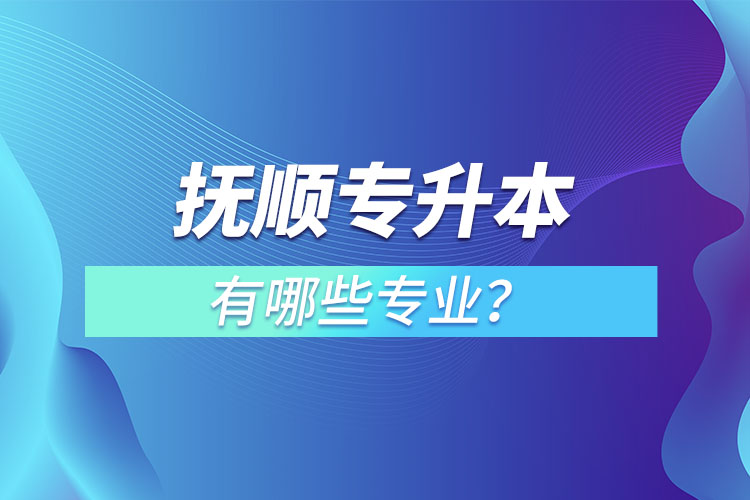 撫順專升本有哪些專業(yè)？